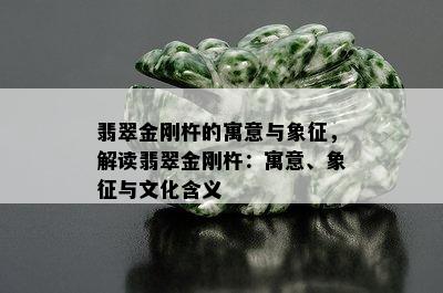 翡翠金刚杵的寓意与象征，解读翡翠金刚杵：寓意、象征与文化含义