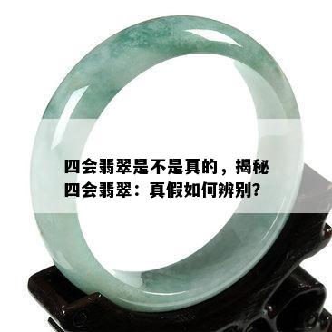 四会翡翠是不是真的，揭秘四会翡翠：真假如何辨别？