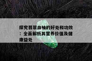 探究翡翠血柚的好处和功效：全面解析其营养价值及健康益处