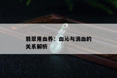 翡翠用血养：血沁与滴血的关系解析