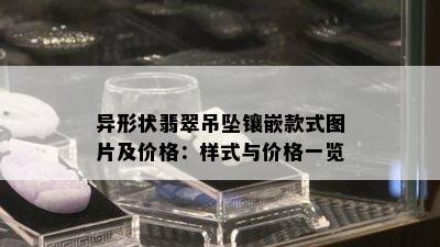 异形状翡翠吊坠镶嵌款式图片及价格：样式与价格一览