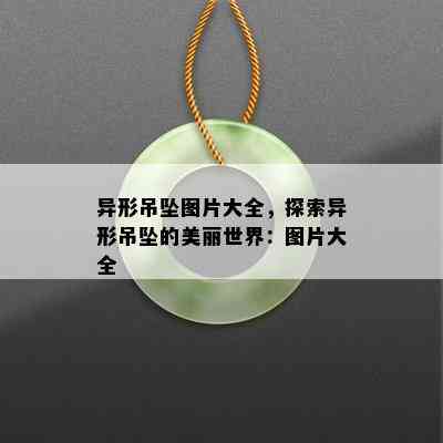 异形吊坠图片大全，探索异形吊坠的美丽世界：图片大全