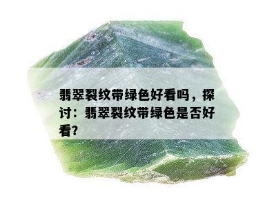 翡翠裂纹带绿色好看吗，探讨：翡翠裂纹带绿色是否好看？