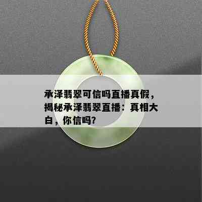 承泽翡翠可信吗直播真假，揭秘承泽翡翠直播：真相大白，你信吗？