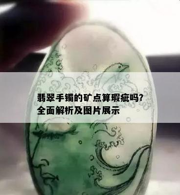 翡翠手镯的矿点算瑕疵吗？全面解析及图片展示