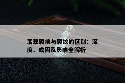 翡翠裂痕与裂纹的区别：深度、成因及影响全解析