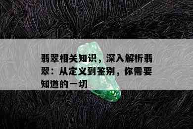 翡翠相关知识，深入解析翡翠：从定义到鉴别，你需要知道的一切