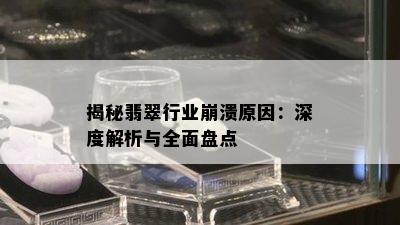 揭秘翡翠行业崩溃原因：深度解析与全面盘点