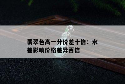 翡翠色高一分价差十倍：水差影响价格差异百倍