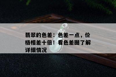 翡翠的色差：色差一点，价格相差十倍！看色差图了解详细情况