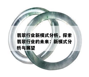 翡翠行业新模式分析，探索翡翠行业的未来：新模式分析与展望