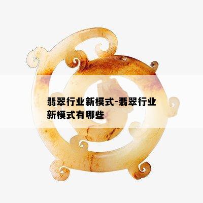 翡翠行业新模式-翡翠行业新模式有哪些