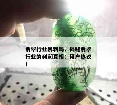 翡翠行业暴利吗，揭秘翡翠行业的利润真相：用户热议！