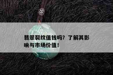 翡翠裂纹值钱吗？了解其影响与市场价值！