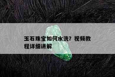 玉石珠宝如何水洗？视频教程详细讲解