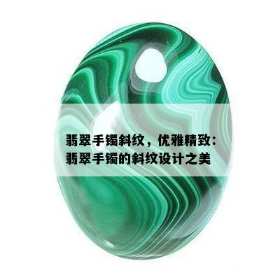 翡翠手镯斜纹，优雅精致：翡翠手镯的斜纹设计之美