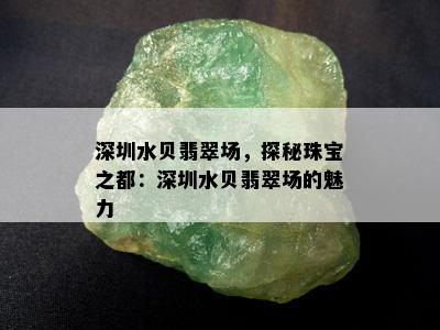 深圳水贝翡翠场，探秘珠宝之都：深圳水贝翡翠场的魅力