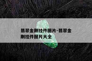 翡翠金刚挂件图片-翡翠金刚挂件图片大全