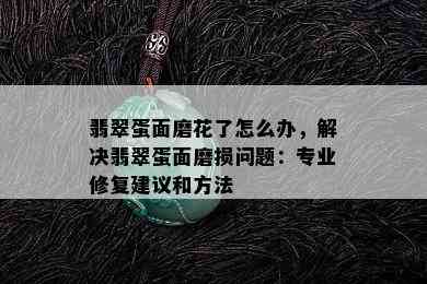 翡翠蛋面磨花了怎么办，解决翡翠蛋面磨损问题：专业修复建议和方法