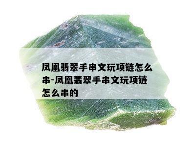 凤凰翡翠手串文玩项链怎么串-凤凰翡翠手串文玩项链怎么串的