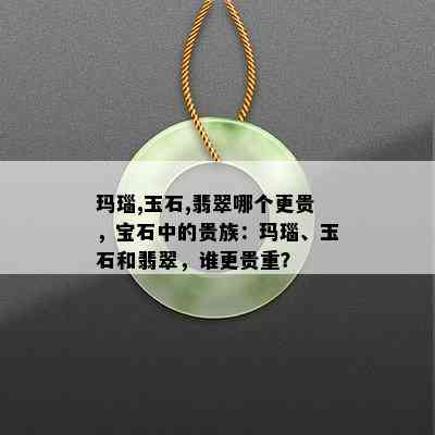 玛瑙,玉石,翡翠哪个更贵，宝石中的贵族：玛瑙、玉石和翡翠，谁更贵重？