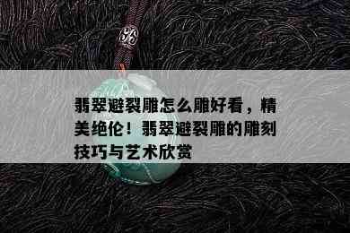 翡翠避裂雕怎么雕好看，精美绝伦！翡翠避裂雕的雕刻技巧与艺术欣赏