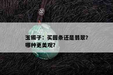 玉镯子：买圆条还是翡翠？哪种更美观？