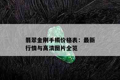 翡翠金刚手镯价格表：最新行情与高清图片全览