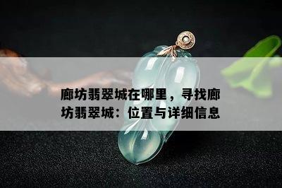 廊坊翡翠城在哪里，寻找廊坊翡翠城：位置与详细信息