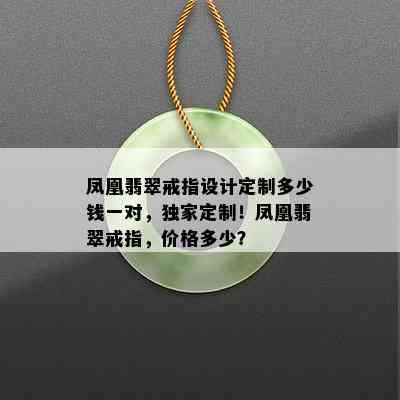 凤凰翡翠戒指设计定制多少钱一对，独家定制！凤凰翡翠戒指，价格多少？