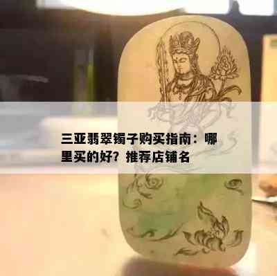 三亚翡翠镯子购买指南：哪里买的好？推荐店铺名