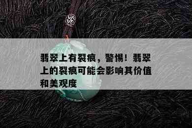 翡翠上有裂痕，警惕！翡翠上的裂痕可能会影响其价值和美观度