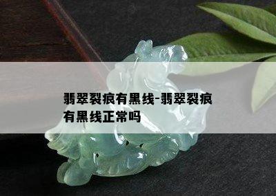 翡翠裂痕有黑线-翡翠裂痕有黑线正常吗