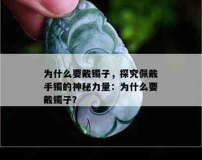 为什么要戴镯子，探究佩戴手镯的神秘力量：为什么要戴镯子？