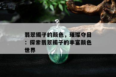 翡翠镯子的颜色，璀璨夺目：探索翡翠镯子的丰富颜色世界