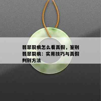 翡翠裂痕怎么看真假，鉴别翡翠裂痕：实用技巧与真假判别方法