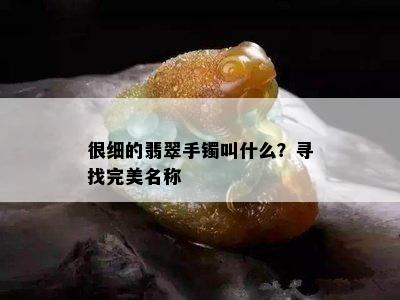 很细的翡翠手镯叫什么？寻找完美名称