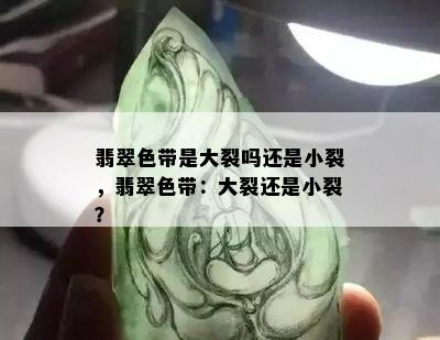 翡翠色带是大裂吗还是小裂，翡翠色带：大裂还是小裂？