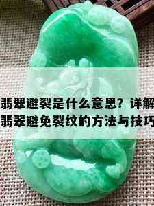 翡翠避裂是什么意思？详解翡翠避免裂纹的方法与技巧