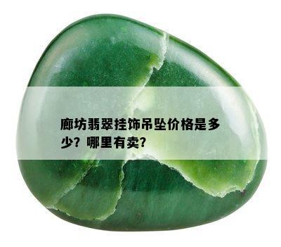 廊坊翡翠挂饰吊坠价格是多少？哪里有卖？