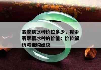 翡翠糯冰种价位多少，探索翡翠糯冰种的价值：价位解析与选购建议