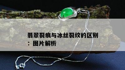 翡翠裂痕与冰丝裂纹的区别：图片解析