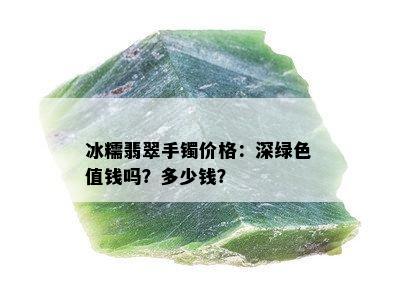 冰糯翡翠手镯价格：深绿色值钱吗？多少钱？