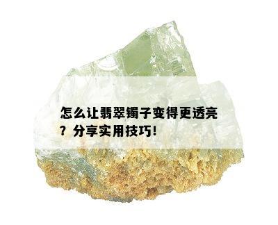 怎么让翡翠镯子变得更透亮？分享实用技巧！