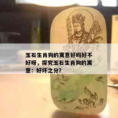 玉石生肖狗的寓意好吗好不好呀，探究玉石生肖狗的寓意：好坏之分？