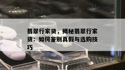 翡翠行家货，揭秘翡翠行家货：如何鉴别真假与选购技巧