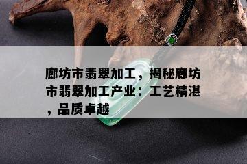 廊坊市翡翠加工，揭秘廊坊市翡翠加工产业：工艺精湛，品质卓越