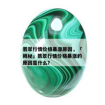 翡翠行情价格暴涨原因，「揭秘」翡翠行情价格暴涨的原因是什么？