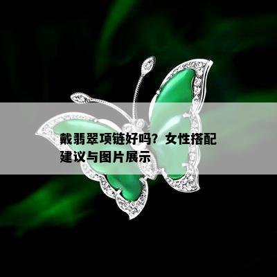 戴翡翠项链好吗？女性搭配建议与图片展示