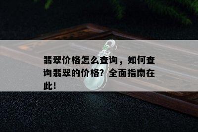 翡翠价格怎么查询，如何查询翡翠的价格？全面指南在此！